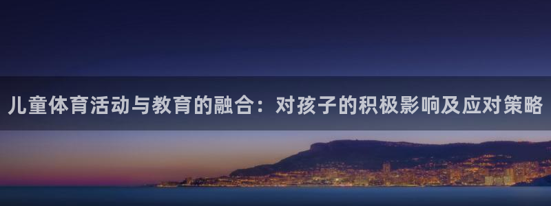 速播体育网：儿童体育活动与教育的融合：对孩子的积极影响及应对策略
