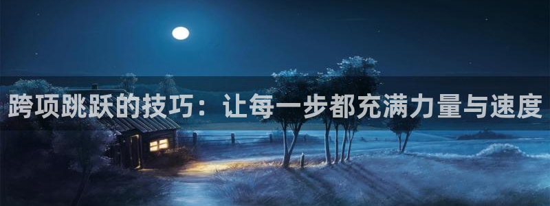 速播体育：跨项跳跃的技巧：让每一步都充满力量与速度